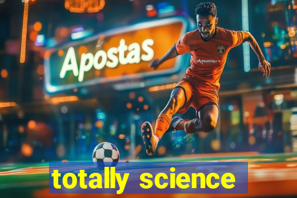 totally science